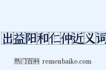 出益阳和仁仲近义词是什么意思的图片